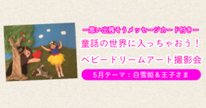ベビードリームアート撮影会【5月テーマ：白雪姫＆王子様】