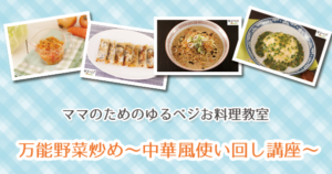 【子連れOK！】ママのためのゆるベジお料理教室：万能野菜炒め～中華風使い回し講座～