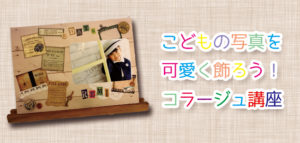 子どもの写真を可愛く飾ろう!コラージュ講座