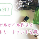 お悩み別！オリジナルオイル作りとセルフトリートメントを覚えよう！！