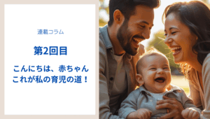 【第2回】こんにちは、赤ちゃん―これが私の育児の道！