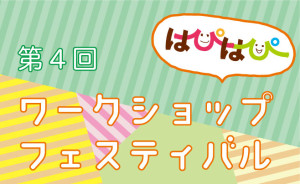 第4回はぴはぴワークショップフェスティバル 出展者募集のお知らせ