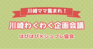 【川崎ママ集まれ!】川崎わくわく企画会議(はぴはぴ×シュフレ協会)