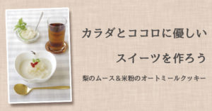カラダとココロに優しいスイーツを作ろう！
