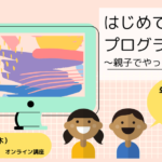 【5/14オンライン講座】はじめてのプログラミング〜親子でやってみよう〜