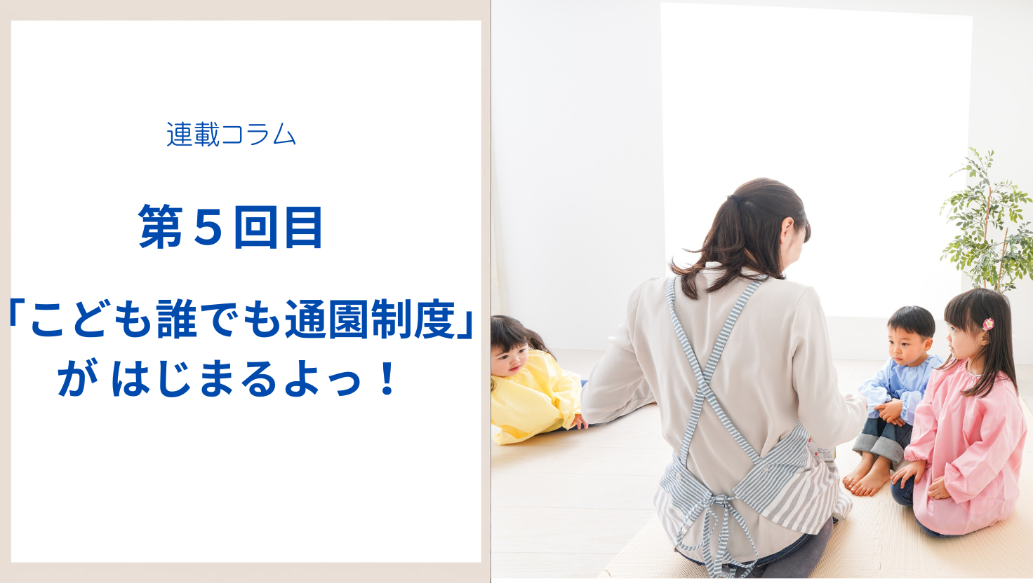 【第5回】「こども誰でも通園制度」が はじまるよっ！